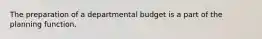 The preparation of a departmental budget is a part of the planning function.