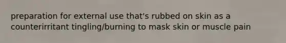 preparation for external use that's rubbed on skin as a counterirritant tingling/burning to mask skin or muscle pain