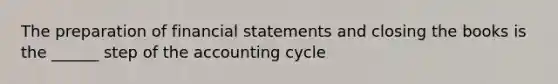 The preparation of financial statements and closing the books is the ______ step of the accounting cycle