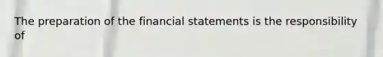 The preparation of the <a href='https://www.questionai.com/knowledge/kFBJaQCz4b-financial-statements' class='anchor-knowledge'>financial statements</a> is the responsibility of