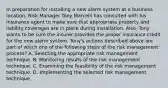 In preparation for installing a new alarm system at a business location, Risk Manager Tony Marcelli has consulted with his insurance agent to make sure that appropriate property and liability coverages are in place during installation. Also, Tony wants to be sure the insurer provides the proper insurance credit for the new alarm system. Tony's actions described above are part of which one of the following steps of the risk management process? A. Selecting the appropriate risk management technique. B. Monitoring results of the risk management technique. C. Examining the feasibility of the risk management technique. D. Implementing the selected risk management technique.