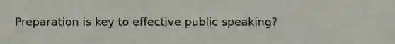 Preparation is key to effective public speaking?
