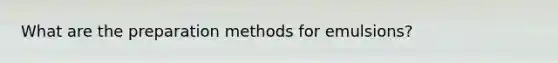 What are the preparation methods for emulsions?