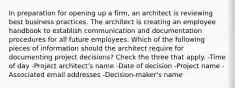 In preparation for opening up a firm, an architect is reviewing best business practices. The architect is creating an employee handbook to establish communication and documentation procedures for all future employees. Which of the following pieces of information should the architect require for documenting project decisions? Check the three that apply. -Time of day -Project architect's name -Date of decision -Project name -Associated email addresses -Decision-maker's name