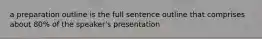 a preparation outline is the full sentence outline that comprises about 80% of the speaker's presentation