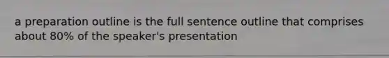 a preparation outline is the full sentence outline that comprises about 80% of the speaker's presentation