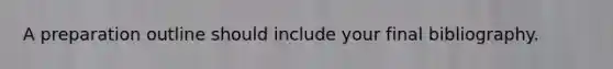 A preparation outline should include your final bibliography.