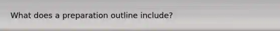 What does a preparation outline include?