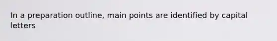 In a preparation outline, main points are identified by capital letters