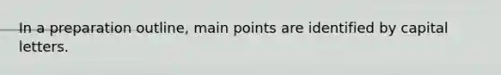 In a preparation outline, main points are identified by capital letters.