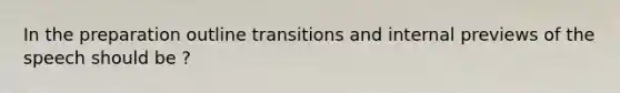 In the preparation outline transitions and internal previews of the speech should be ?