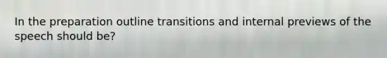 In the preparation outline transitions and internal previews of the speech should be?