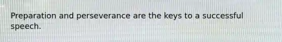 Preparation and perseverance are the keys to a successful speech.