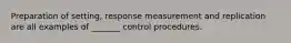 Preparation of setting, response measurement and replication are all examples of _______ control procedures.