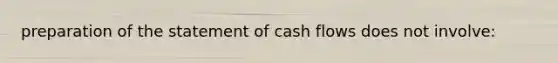 preparation of the statement of cash flows does not involve: