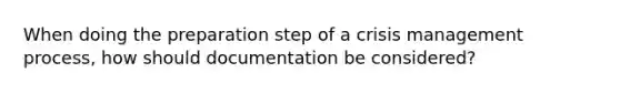 When doing the preparation step of a crisis management process, how should documentation be considered?