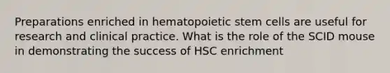 Preparations enriched in hematopoietic stem cells are useful for research and clinical practice. What is the role of the SCID mouse in demonstrating the success of HSC enrichment