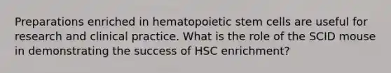 Preparations enriched in hematopoietic stem cells are useful for research and clinical practice. What is the role of the SCID mouse in demonstrating the success of HSC enrichment?