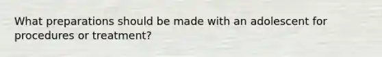 What preparations should be made with an adolescent for procedures or treatment?