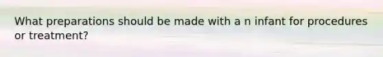 What preparations should be made with a n infant for procedures or treatment?