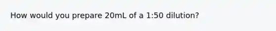 How would you prepare 20mL of a 1:50 dilution?