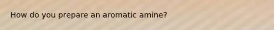 How do you prepare an aromatic amine?