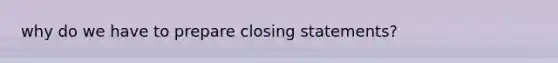 why do we have to prepare closing statements?