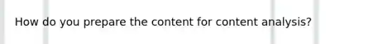 How do you prepare the content for content analysis?