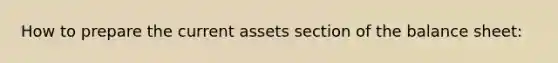 How to prepare the current assets section of the balance sheet: