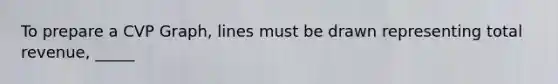 To prepare a CVP Graph, lines must be drawn representing total revenue, _____