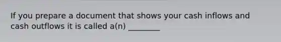 If you prepare a document that shows your cash inflows and cash outflows it is called a(n) ________