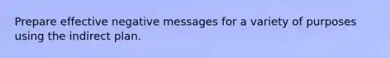 Prepare effective negative messages for a variety of purposes using the indirect plan.