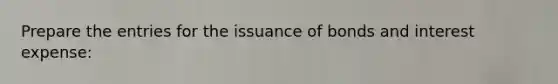 Prepare the entries for the issuance of bonds and interest expense: