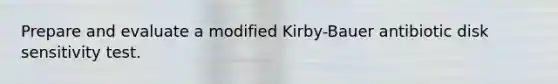 Prepare and evaluate a modified Kirby-Bauer antibiotic disk sensitivity test.