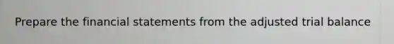 Prepare the financial statements from the adjusted trial balance
