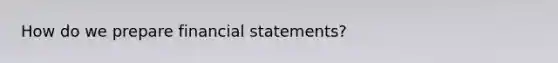 How do we prepare financial statements?