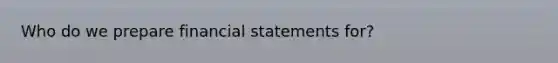 Who do we prepare financial statements for?