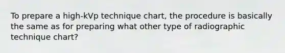 To prepare a high-kVp technique chart, the procedure is basically the same as for preparing what other type of radiographic technique chart?