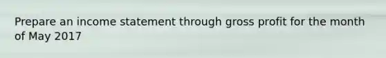 Prepare an income statement through gross profit for the month of May 2017