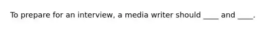 To prepare for an interview, a media writer should ____ and ____.