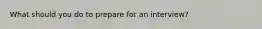 What should you do to prepare for an interview?