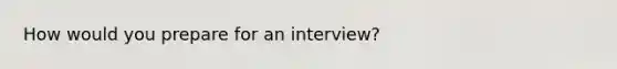 How would you prepare for an interview?