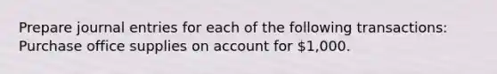 Prepare <a href='https://www.questionai.com/knowledge/k7UlY65VeM-journal-entries' class='anchor-knowledge'>journal entries</a> for each of the following transactions: Purchase office supplies on account for 1,000.