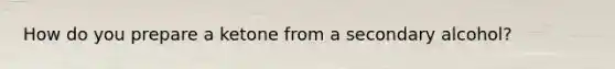 How do you prepare a ketone from a secondary alcohol?