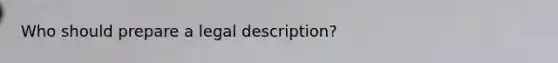 Who should prepare a legal description?