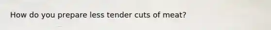 How do you prepare less tender cuts of meat?