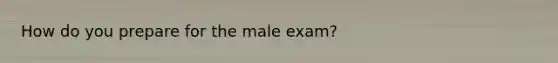 How do you prepare for the male exam?