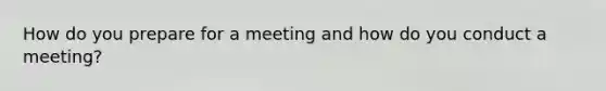 How do you prepare for a meeting and how do you conduct a meeting?