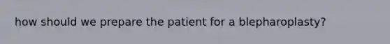 how should we prepare the patient for a blepharoplasty?