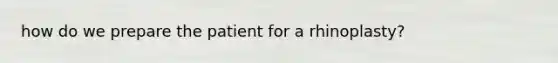 how do we prepare the patient for a rhinoplasty?